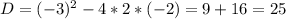 D=(-3)^2-4*2*(-2)=9+16=25