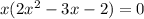 x(2 x^{2} -3x-2)=0