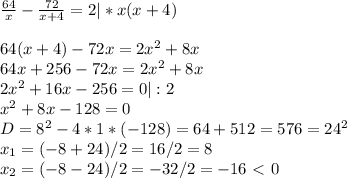 \frac{64}{x}- \frac{72}{x+4}=2|*x(x+4)\\\\64(x+4)-72x=2x^2+8x\\64x+256-72x=2x^2+8x\\2x^2+16x-256=0|:2\\x^2+8x-128=0\\D=8^2-4*1*(-128)=64+512=576=24^2\\x_1=(-8+24)/2=16/2=8\\x_2=(-8-24)/2=-32/2=-16\ \textless \ 0