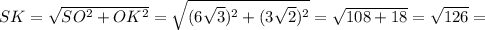 SK= \sqrt{SO^2+OK^2}= \sqrt{(6 \sqrt{3})^2+(3 \sqrt{2} )^2 } = \sqrt{108+18}= \sqrt{126}=