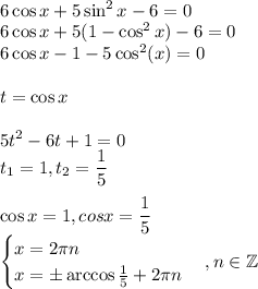 \displaystyle \\6\cos{x}+5\sin^2{x}-6=0\\6\cos{x}+5(1-\cos^2{x})-6=0\\6\cos{x}-1-5\cos^2(x)=0\\\\t=\cos{x}\\\\5t^2-6t+1=0\\t_1 = 1, t_2 = \frac{1}{5}\\\\\cos{x}=1, cos{x}=\frac{1}{5} \\\begin{cases}x=2\pi n\\x = \pm \arccos{\frac{1}{5}}+2\pi n\end{cases}, n \in \mathbb Z