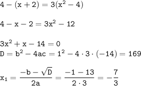 \tt 4-(x+2)=3(x^2-4)\\ \\ 4-x-2=3x^2-12\\ \\ 3x^2+x-14=0\\ D=b^2-4ac=1^2-4\cdot3\cdot(-14)=169\\ \\ x_1=\dfrac{-b-\sqrt{D}}{2a} =\dfrac{-1-13}{2\cdot3}=-\dfrac{7}{3}