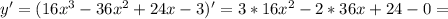 y'=(16x^3-36x^2+24x-3)'=3*16x^2-2*36x+24-0=