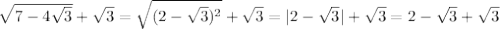 \sqrt{7-4 \sqrt{3} } + \sqrt{3} = \sqrt{(2- \sqrt{3})^2 } + \sqrt{3} =|2- \sqrt{3} |+ \sqrt{3} =2- \sqrt{3}+ \sqrt{3}