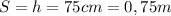 S=h=75cm=0,75m