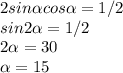 2sin \alpha cos \alpha =1/2 \\ sin 2 \alpha =1/2 \\ 2 \alpha =30 \\ \alpha =15