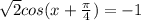 \sqrt{2} cos(x+ \frac{ \pi }{4}) =-1