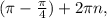 ( \pi - \frac{ \pi }{4} )+2 \pi n,