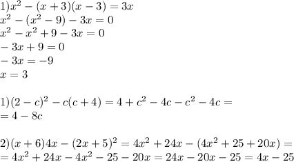 1) x^{2} -(x+3)(x-3)=3x \\ x^{2} -( x^{2} -9)-3x=0 \\ x^{2} - x^{2} +9-3x=0 \\ -3x+9=0 \\ -3x=-9 \\ x=3 \\ \\ 1)(2-c) ^{2} -c(c+4)=4+c ^{2} -4c-c ^{2} -4c= \\ =4-8c \\ \\ 2) (x+6)4x-(2x+5) ^{2} =4 x^{2} +24x-(4 x^{2} +25+20x)= \\ =4 x^{2} +24x-4 x^{2} -25-20x=24x-20x-25=4x-25