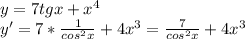 y=7tgx+x^4 \\ y'=7* \frac{1}{cos^2x} +4x^3= \frac{7}{cos^2x}+ 4x^3