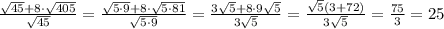 \frac{\sqrt{45}+8\cdot \sqrt{405}}{\sqrt{45}}=\frac{\sqrt{5\cdot 9}+8\cdot \sqrt{5\cdot 81}}{\sqrt{5\cdot 9}}=\frac{3\sqrt5+8\cdot 9\sqrt5}{3\sqrt5}=\frac{\sqrt5(3+72)}{3\sqrt5}=\frac{75}{3}=25