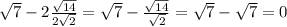 \sqrt{7} -2 \frac{ \sqrt{14} }{2 \sqrt{2} } = \sqrt{7} - \frac{ \sqrt{14} }{ \sqrt{2} } = \sqrt{7} - \sqrt{7} =0