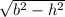 \sqrt{ b^{2}- h^{2}