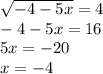 \sqrt{-4-5x} =4 \\ -4-5x=16 \\ 5x=-20 \\ x=-4