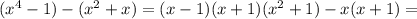 (x^{4} -1)-( x^{2}+x )=(x-1)(x+1)( x^{2} +1)-x(x+1)=