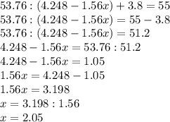 53.76:(4.248-1.56x)+3.8=55 \\ 53.76:(4.248-1.56x)=55 -3.8 \\ 53.76:(4.248-1.56x)=51.2 \\ 4.248-1.56x=53.76:51.2 \\ 4.248-1.56x=1.05 \\ 1.56x=4.248-1.05 \\ 1.56x=3.198 \\ x=3.198:1.56 \\ x=2.05