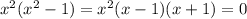 x^{2} ( x^{2} -1)= x^{2} (x-1)(x+1)=0