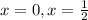 x=0,x=\frac{1}2