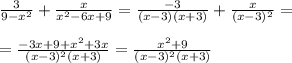 \frac{3}{9-x^2} + \frac{x}{x^2-6x+9}= \frac{-3}{(x-3)(x+3)}+ \frac{x}{(x-3)^2} = \\ \\ = \frac{-3x+9+x^2+3x}{(x-3)^2(x+3)}= \frac{x^2+9}{(x-3)^2(x+3)}