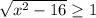 \sqrt{ x^{2} -16} \geq 1&#10;