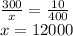 \frac{300 }{x} = \frac{10}{400} \\ x=12000