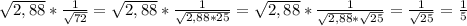 \sqrt{2,88}* \frac{1}{ \sqrt{72} }= \sqrt{2,88}* \frac{1}{ \sqrt{2,88*25} }= \sqrt{2,88}* \frac{1}{ \sqrt{2,88}* \sqrt{25} }= \frac{1}{ \sqrt{25} }= \frac{1}{5}