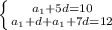 \\ \left \{ {{a_1 + 5d = 10} \atop {a_1 + d + a_1 + 7d = 12}} \right. \\