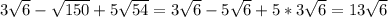 3 \sqrt{6} - \sqrt{150} +5 \sqrt{54}= 3 \sqrt{6}-5 \sqrt{6} +5*3 \sqrt{6} =13 \sqrt{6}