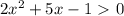 2 x^{2} +5x-1\ \textgreater \ 0