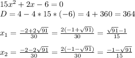 15x^2+2x-6=0 \\ D=4-4*15*(-6)=4+360=364 \\ \\ x_{1}= \frac{-2+2 \sqrt{91} }{30} = \frac{2(-1+\sqrt{91})}{30} = \frac{\sqrt{91}-1}{15} \\ \\ x_{2}=\frac{-2-2 \sqrt{91}}{30}=\frac{2(-1-\sqrt{91})}{30}=\frac{-1-\sqrt{91}}{15}