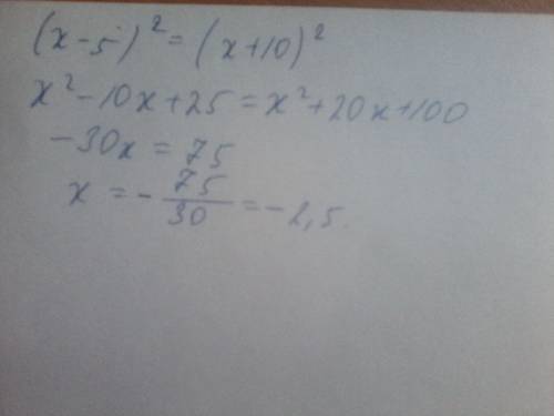 (x-5)^2=(x+10)^2 решить, получаю ответ 2,5,но мне кажется это неверно