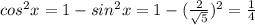 cos^2 x=1- sin^2x=1 -( \frac{2}{ \sqrt{5} } )^2= \frac{1}{4}