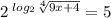 2^{ \frac{}{} log_{2} \sqrt[4]{9x+4} }=5