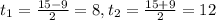 t_1= \frac{15-9}{2}=8, t_2= \frac{15+9}{2}= 12