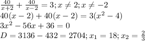 \frac{40}{x+2}+ \frac{40}{x-2}=3; x \neq 2;x \neq -2 \\ &#10;40(x-2)+40(x-2)=3( x^{2} -4) \\ &#10;3 x^{2} -56x+36=0 \\ &#10;D=3136-432=2704;x_{1}=18;x_{2}= \frac{2}{3 } \\ &#10;