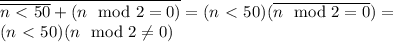 \overline{\overline{n\ \textless \ 50}+(n \mod 2=0)} = (n\ \textless \ 50)(\overline{n \mod 2=0})= \\ (n\ \textless \ 50)(n \mod 2\neq 0)&#10;