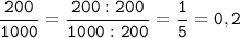 \tt\displaystyle \frac{200}{1000}=\frac{200:200}{1000:200}=\frac{1}{5}=0,2