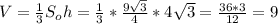 V = \frac{1}{3}S_oh = \frac{1}{3} * \frac{9 \sqrt{3} }{4} * 4 \sqrt{3} = \frac{36*3}{12} = 9