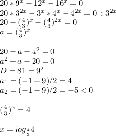 20*9^x-12^x-16^x=0\\20*3^{2x}-3^x*4^x-4^{2x}=0|:3^{2x}\\20-( \frac{4}{3} )^x- (\frac{4}{3})^{2x}=0\\a= (\frac{4}{3})^x\\\\20-a-a^2=0\\a^2+a-20=0\\D=81=9^2\\a_1=(-1+9)/2=4\\a_2=(-1-9)/2=-5