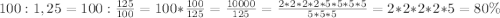 100:1,25=100:\frac{125}{100}=100*\frac{100}{125}=\frac{10000}{125}=\frac{2*2*2*2*5*5*5*5}{5*5*5}=2*2*2*2*5=80\%