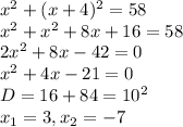 x^2 + (x+4)^2 = 58 \\&#10;x^2 + x^2 + 8x + 16 = 58 \\&#10;2x^2 + 8x - 42 = 0 \\&#10;x^2 + 4x - 21 = 0 \\&#10;D = 16 + 84 = 10^2 \\&#10;x_1 = 3, x_2 = -7