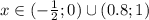 x \in (-\frac{1}{2};0) \cup (0.8;1)