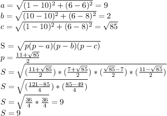 a = \sqrt{(1 - 10)^2 + (6 - 6)^2} = 9 \\&#10;b = \sqrt{(10 - 10)^2 + (6 - 8)^2} = 2 \\&#10;c = \sqrt{(1 - 10)^2 + (6 - 8)^2} = \sqrt{85} \\&#10;&#10;S = \sqrt{p(p-a)(p-b)(p-c)} \\&#10;p = \frac{11 + \sqrt{85} }{2} \\&#10;S = \sqrt{(\frac{11 + \sqrt{85} }{2})*(\frac{7 + \sqrt{85} }{2})*(\frac{\sqrt{85} - 7}{2})*(\frac{11 - \sqrt{85} }{2})} \\&#10;S = \sqrt{ (\frac{121 - 85}{4})*(\frac{85- 49}{4}) } \\&#10;S = \sqrt{ \frac{36}{4}* \frac{36}{4} } = 9 \\&#10;S = 9