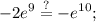 \displaystyle -2e^9\stackrel{?}{=}-e^{10};