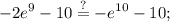 \displaystyle -2e^9-10\stackrel{?}{=}-e^{10}-10;