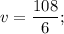 \displaystyle v=\frac{108}{6};