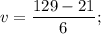 \displaystyle v=\frac{129-21}{6};