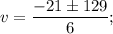 \displaystyle v=\frac{-21\pm 129}{6};