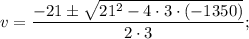 \displaystyle v=\frac{-21\pm\sqrt{21^2-4\cdot 3\cdot(-1350)}}{2\cdot 3};