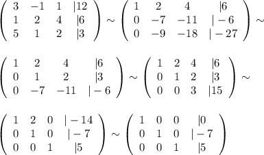 \left(\begin{array}{cccc}3&-1&1&|12\\1&2&4&|6\\5&1&2&|3\end{array}\right) \sim \left(\begin{array}{cccc}1&2&4&|6\\0&-7&-11&|-6\\0&-9&-18&|-27\end{array}\right)\sim\\\\\\ \left(\begin{array}{cccc}1&2&4&|6\\0&1&2&|3\\0&-7&-11&|-6\end{array}\right)\sim\left(\begin{array}{cccc}1&2&4&|6\\0&1&2&|3\\0&0&3&|15\end{array}\right)\sim\\\\\\\left(\begin{array}{cccc}1&2&0&|-14\\0&1&0&|-7\\0&0&1&|5\end{array}\right)\sim\left(\begin{array}{cccc}1&0&0&|0\\0&1&0&|-7\\0&0&1&|5\end{array}\right)